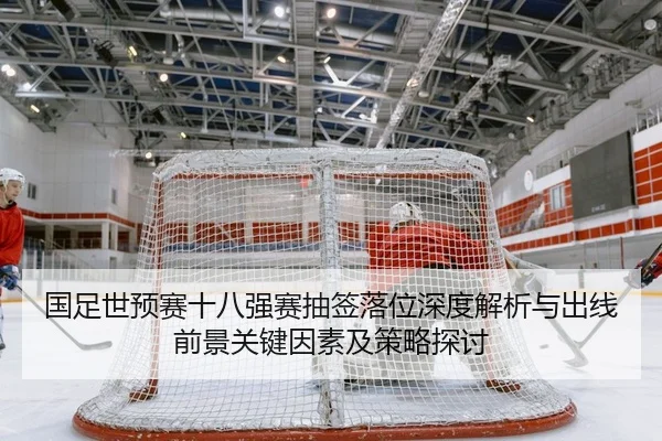 国足世预赛十八强赛抽签落位深度解析与出线前景关键因素及策略探讨（PG）