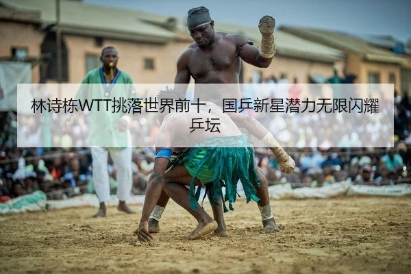 林诗栋WTT挑落世界前十，国乒新星潜力无限闪耀乒坛 | PG